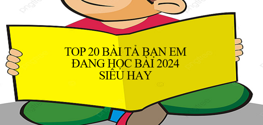 TOP 20 Bài văn Tả bạn em đang học bài (2024) HAY NHẤT