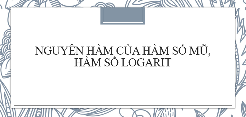 30 Bài tập về Cách tìm nguyên hàm của hàm số mũ, hàm số logarit (2024) cực hay, có đáp án