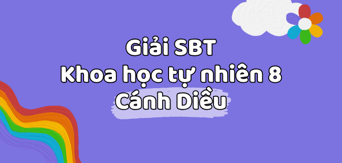 Sách bài tập Khoa học tự nhiên 8 Cánh diều | Giải SBT Khoa học tự nhiên 8 Cánh diều | Sách bài tập KHTN 8 Cánh diều hay, chi tiết