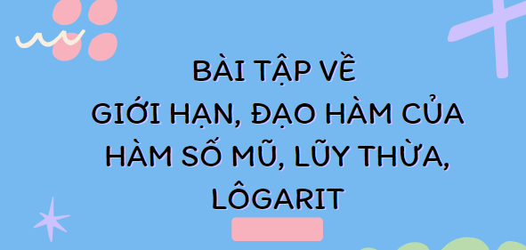 30 bài tập về Giới hạn, đạo hàm của hàm số mũ, lũy thừa, lôgarit (2024) có đáp án, cực hay