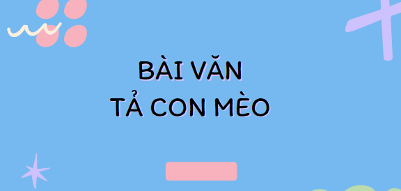 TOP 40 Bài văn Tả con mèo (2024) SIÊU HAY