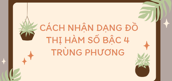 Cách nhận dạng đồ thị hàm số bậc 4 trùng phương (2024) cực hay