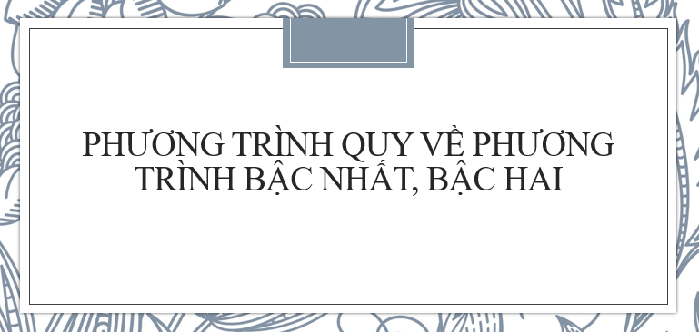 40 Bài tập Phương trình quy về phương trình bậc nhất, bậc hai (2024) cực hay, có đáp án