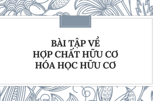 30 Bài tập về Hợp chất hữu cơ và hoá học hữu cơ (2024) có đáp án chi tiết nhất