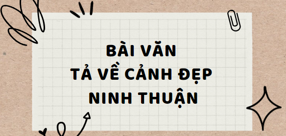 TOP 20 Bài văn tả về cảnh đẹp Ninh Thuận (2024) SIÊU HAY