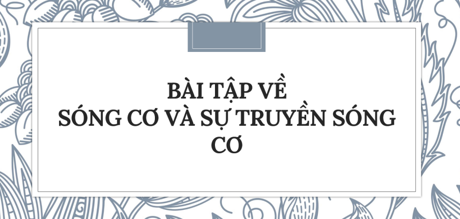 30 Bài tập về Sóng cơ và sự truyền sóng cơ (2024) có đáp án chi tiết nhất