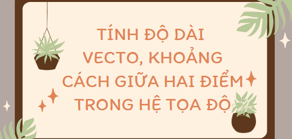 20 bài tập tính độ dài vecto, khoảng cách giữa hai điểm trong hệ tọa độ (2024) cực hay, chi tiết