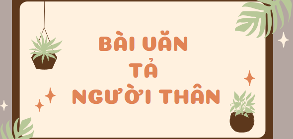 TOP 15 Bài văn Tả người thân (2024) SIÊU HAY