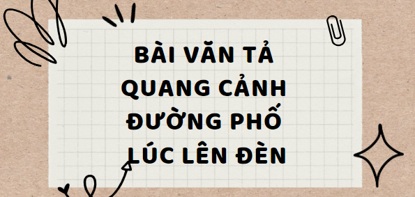 TOP 15 Bài văn Tả quang cảnh đường phố lúc lên đèn (2024) SIÊU HAY