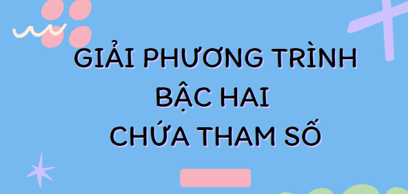 30 Bài tập Giải phương trình bậc hai chứa tham số (2024) cực hay, có đáp án