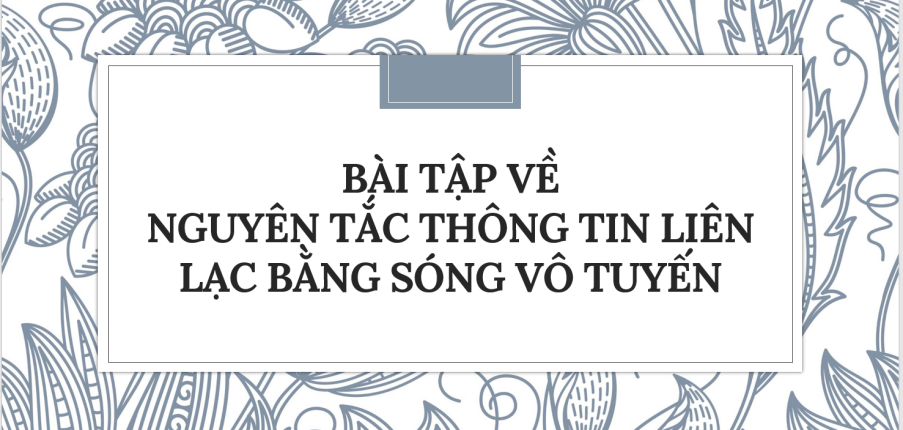 30 Bài tập về Nguyên tắc thông tin liên lạc bằng sóng vô tuyến (2024) có đáp án chi tiết nhất