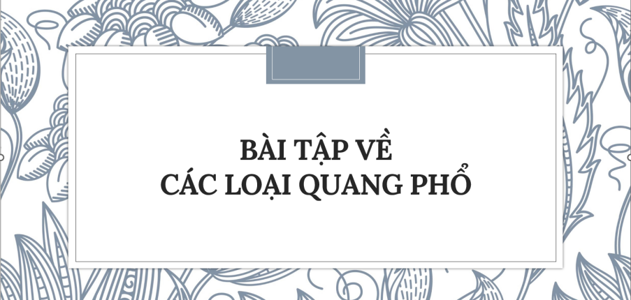 30 Bài tập về Các loại quang phổ (2024) có đáp án chi tiết nhất