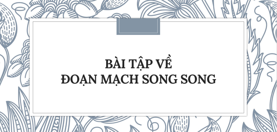 30 Bài tập về Đoạn mạch song song (2024) có đáp án chi tiết nhất