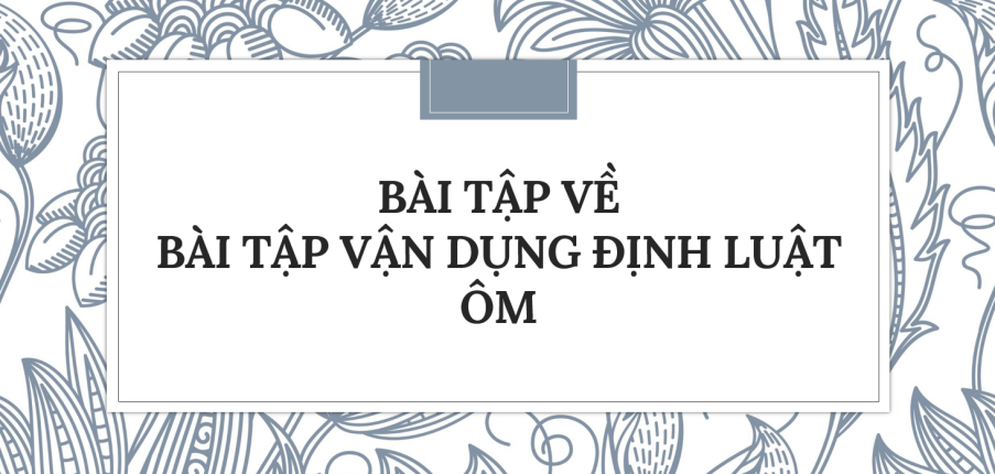 30 Bài tập về Bài tập vận dụng định luật Ôm (2024) có đáp án chi tiết nhất