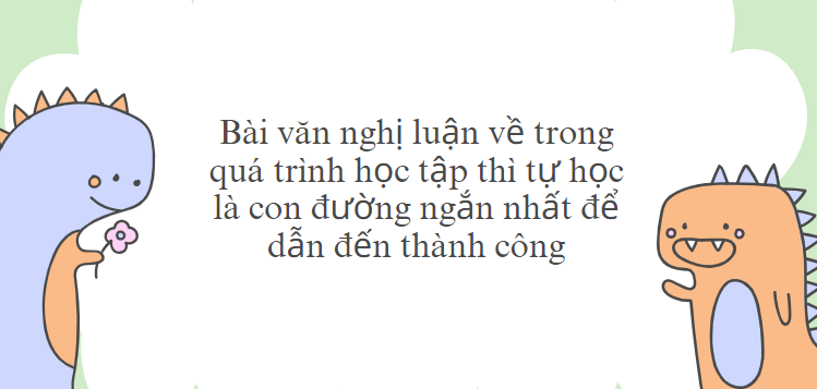 TOP 10 Bài văn Nghị luận về trong quá trình học tập thì tự học là con đường ngắn nhất để dẫn đến thành công (2024) SIÊU HAY