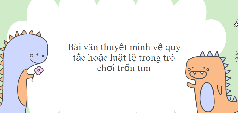 TOP 10 Bài văn thuyết minh về quy tắc hoặc luật lệ trong trò chơi trốn tìm (2024) SIÊU HAY