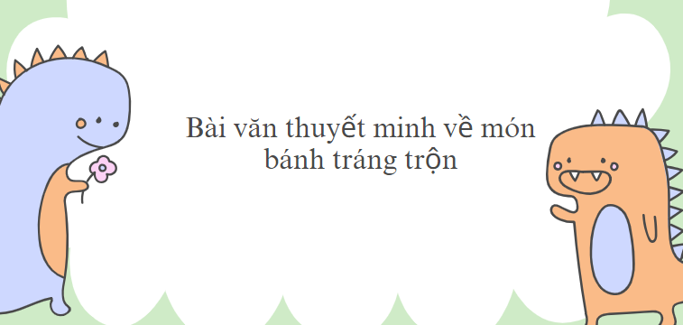 TOP 5 Bài văn thuyết minh về món bánh tráng trộn (2024) SIÊU HAY