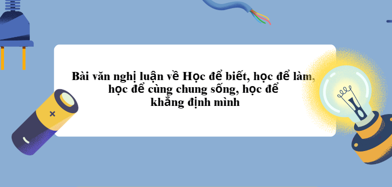 TOP 20 Bài văn nghị luận về Học để biết, học để làm, học để cùng chung sống, học để khẳng định mình (2024) SIÊU HAY