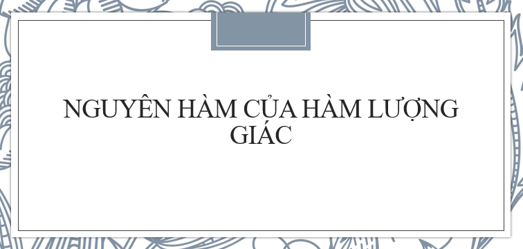 30 Bài tập tìm nguyên hàm của hàm số lượng giác (2024) có đáp án chi tiết