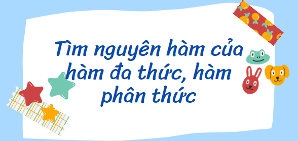 40 bài tập Tìm nguyên hàm của hàm đa thức, hàm phân thức (2024) có đáp án