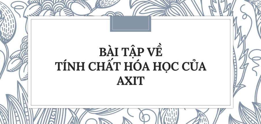 30 Bài tập về Tính chất hóa học của axit (2024) có đáp án chi tiết nhất