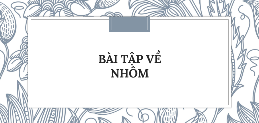 30 Bài tập về Nhôm (2024) có đáp án chi tiết nhất