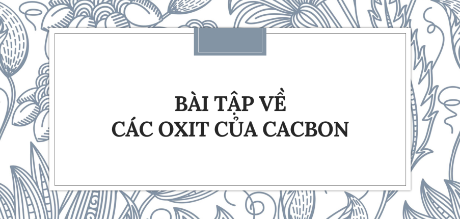 30 Bài tập về Các oxit của cacbon (2024) có đáp án chi tiết nhất