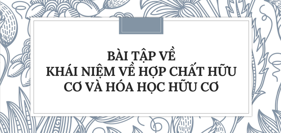 30 bài tập về hợp chất hữu cơ và hóa học hữu cơ 2024 có đáp án