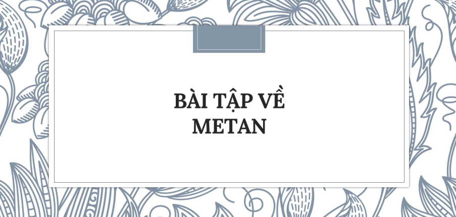 30 Bài tập về Metan (2024) có đáp án chi tiết nhất