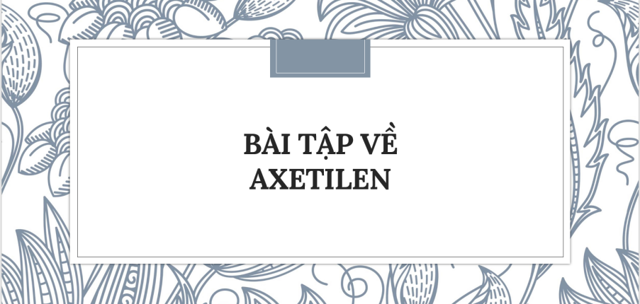 30 Bài tập về Axetilen (2024) có đáp án chi tiết nhất