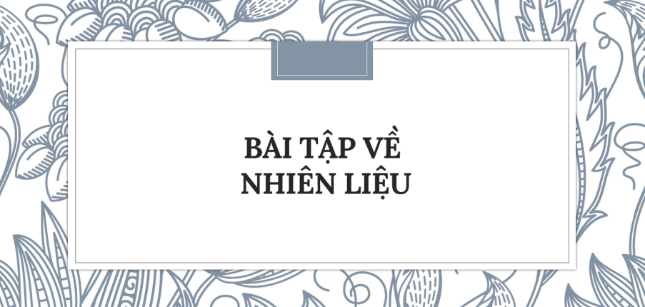 30 Bài tập về Nhiên liệu (2024) có đáp án chi tiết nhất