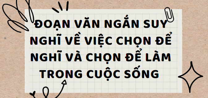 TOP 30 Đoạn văn ngắn trình bày suy nghĩ về việc chọn để nghĩ và chọn để làm trong cuộc sống (2024) SIÊU HAY