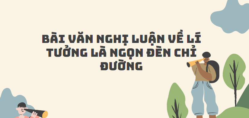 TOP 20 Bài văn nghị luận về Lí tưởng là ngọn đèn chỉ đường (2024) SIÊU HAY