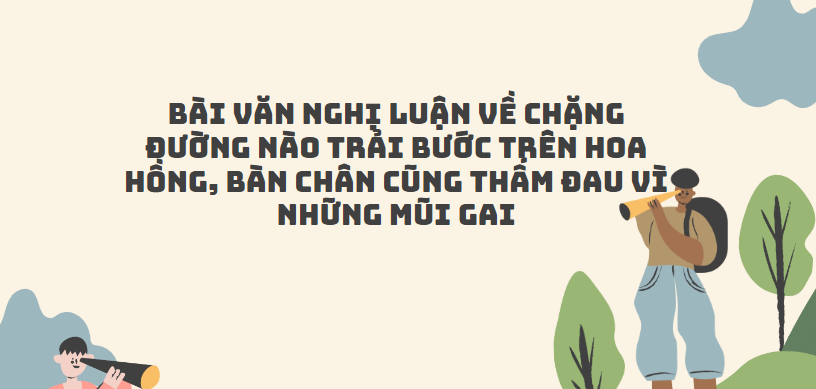 TOP 20 Bài văn Trình bày suy nghĩ về Chặng đường nào trải bước trên hoa hồng, bàn chân cũng thấm đau vì những mũi gai (2024) SIÊU HAY