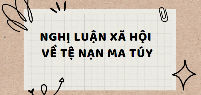 TOP 20 Bài văn Nghị luận xã hội về tệ nạn ma túy (2024) SIÊU HAY