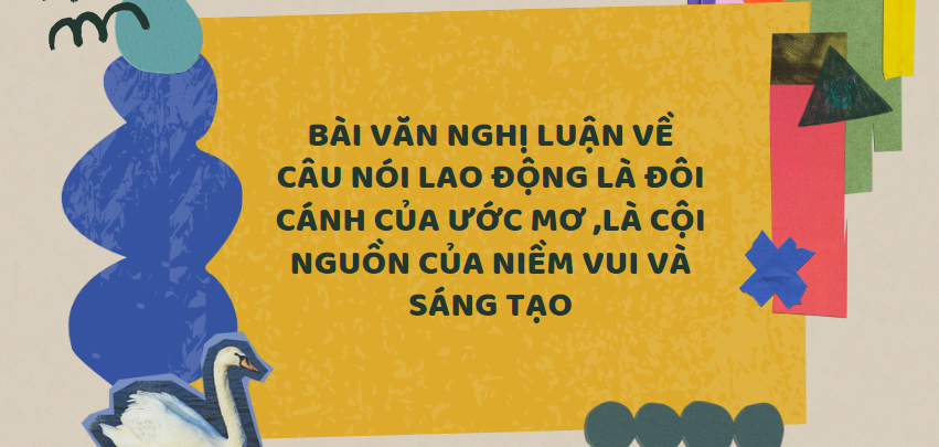 TOP 30 Bài văn nghị luận về câu nói Lao động là đôi cánh của ước mơ ,là cội nguồn của niềm vui và sáng tạo (2024) SIÊU HAY