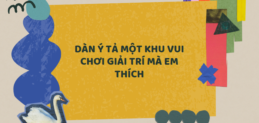 TOP 20 Dàn ý tả một khu vui chơi giải trí mà em thích (2024) SIÊU HAY