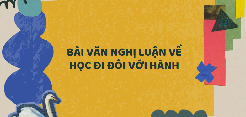 TOP 50 Bài văn nghị luận về Học đi đôi với hành (2024) SIÊU HAY