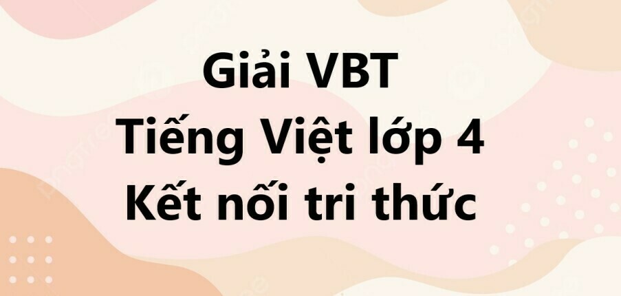 Giải VBT Tiếng Việt lớp 4 Bài 5: Thằn lằn xanh và tắc kè | Kết nối tri thức