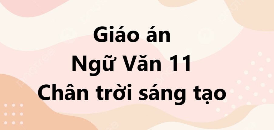 Trọn bộ Giáo án Ngữ Văn 11 Chân trời sáng tạo (mới nhất năm 2023)