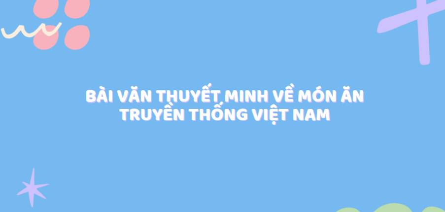 TOP 20 Bài văn thuyết minh về món ăn truyền thống Việt Nam (2024) SIÊU HAY