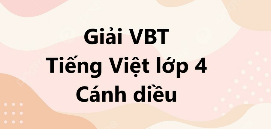 Giải VBT Tiếng Việt lớp 4 Bài 2: Chăm học, chăm làm | Cánh diều