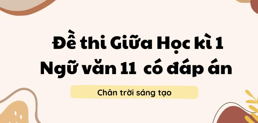 TOP 10 Đề thi Giữa Học kì 1 Ngữ văn 11 (Chân trời sáng tạo năm 2023) có đáp án