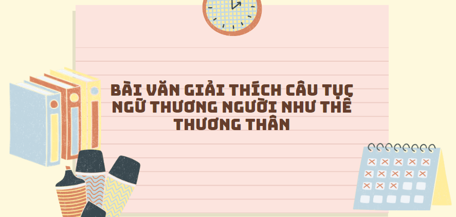 TOP 30 Bài văn giải thích câu tục ngữ Thương người như thể thương thân (2024) SIÊU HAY