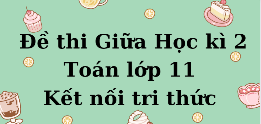 TOP 10 Đề thi Giữa Học kì 2 Toán lớp 11 (Kết nối tri thức năm 2024) có đáp án