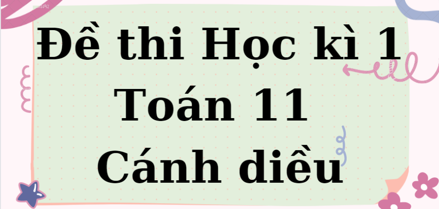 TOP 10 Đề thi Học kì 1 Toán 11 (Cánh diều năm 2023) có đáp án