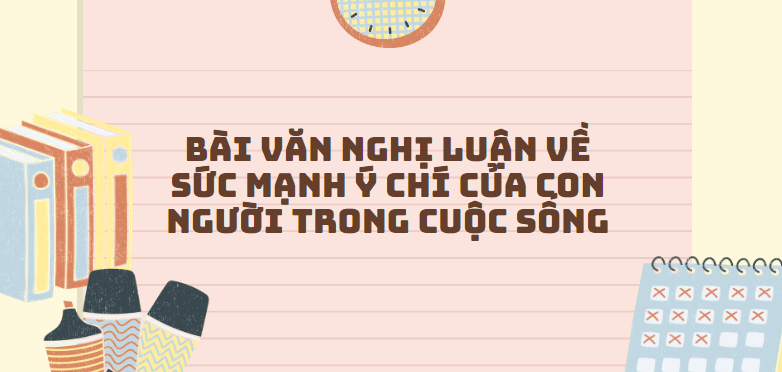 TOP 30 Đoạn văn Nghị luận về sức mạnh ý chí của con người trong cuộc sống (2024) SIÊU HAY