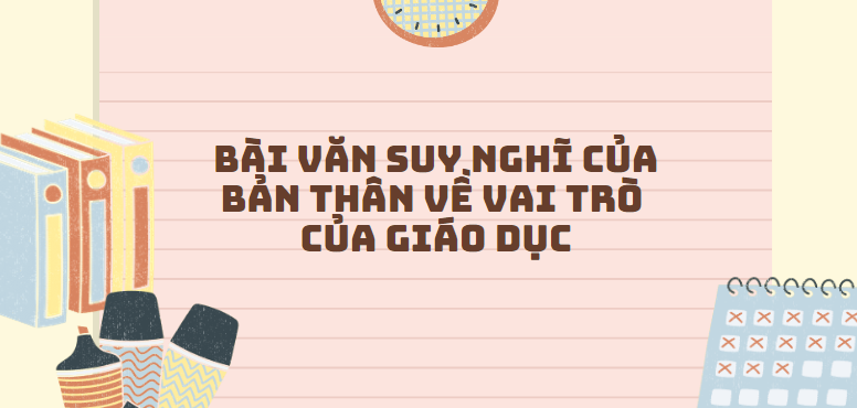 TOP 30 Bài văn Nêu suy nghĩ của bản thân về vai trò của giáo dục (2024) SIÊU HAY