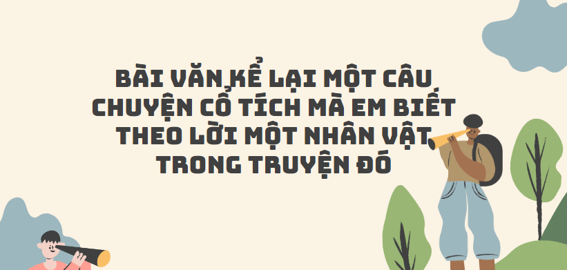 TOP 50 Bài văn Kể lại một câu chuyện cổ tích mà em biết theo lời một nhân vật trong truyện đó (2024) SIÊU HAY