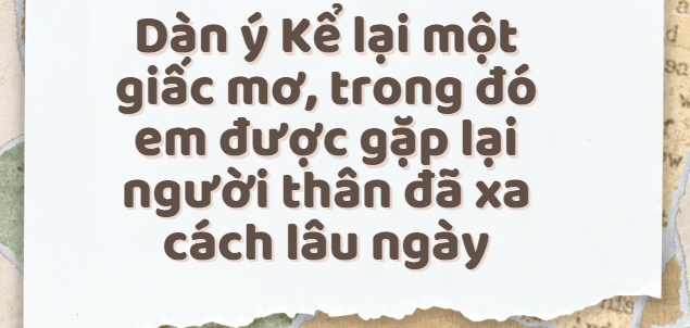 TOP 30 Dàn ý Kể lại một giấc mơ trong đó em được gặp lại người thân đã xa cách lâu ngày (2024) SIÊU HAY